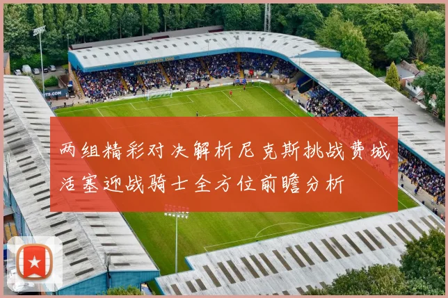 两组精彩对决解析尼克斯挑战费城活塞迎战骑士全方位前瞻分析