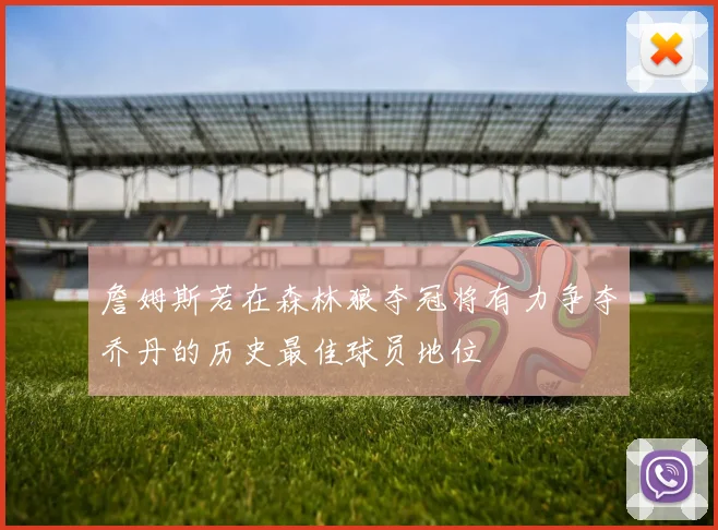 詹姆斯若在森林狼夺冠将有力争夺乔丹的历史最佳球员地位