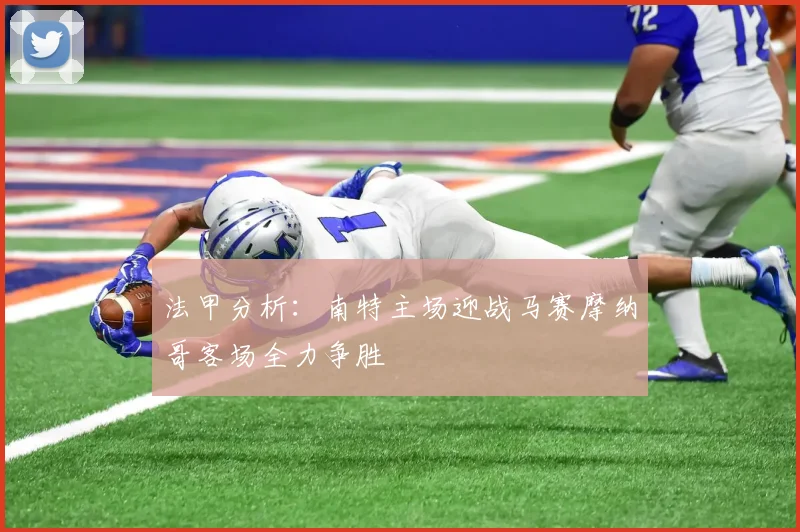 法甲分析：南特主场迎战马赛摩纳哥客场全力争胜