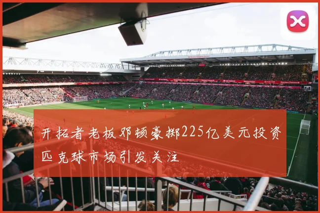 开拓者老板邓顿豪掷225亿美元投资匹克球市场引发关注