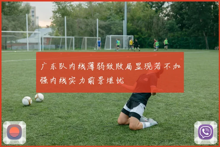 广东队内线薄弱致败局显现若不加强内线实力前景堪忧