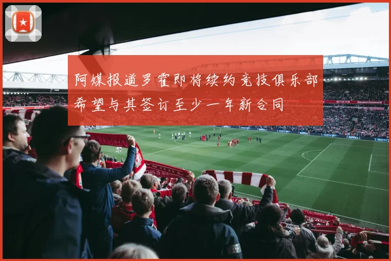 阿媒报道罗霍即将续约竞技俱乐部希望与其签订至少一年新合同