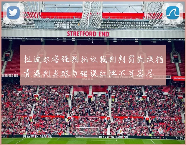 拉波尔塔强烈抗议裁判判罚失误指责漏判点球与错误红牌不可容忍